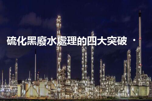 硫化黑廢水處理的四大突破，解鎖以后環(huán)保新思路！
